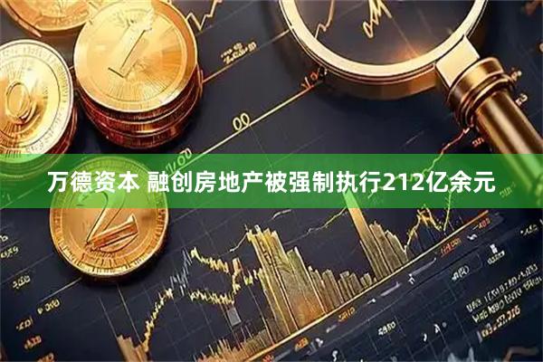 万德资本 融创房地产被强制执行212亿余元