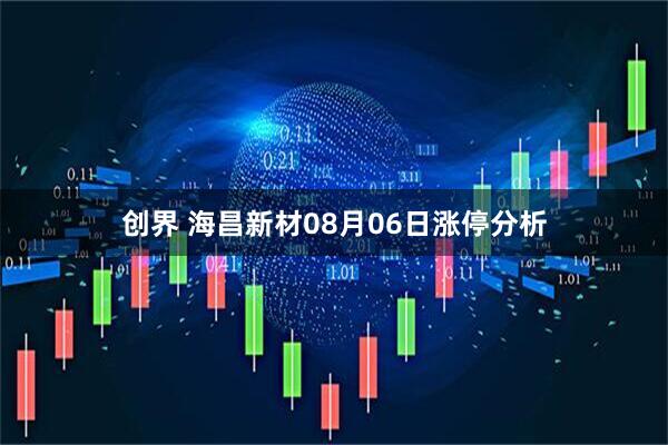 创界 海昌新材08月06日涨停分析