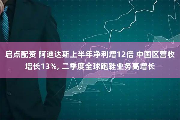启点配资 阿迪达斯上半年净利增12倍 中国区营收增长13%, 二季度全球跑鞋业务高增长