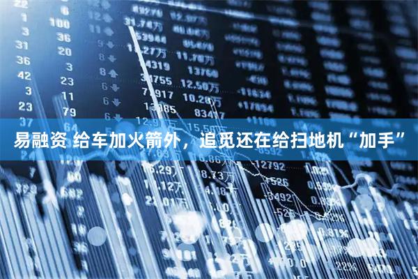 易融资 给车加火箭外，追觅还在给扫地机“加手”