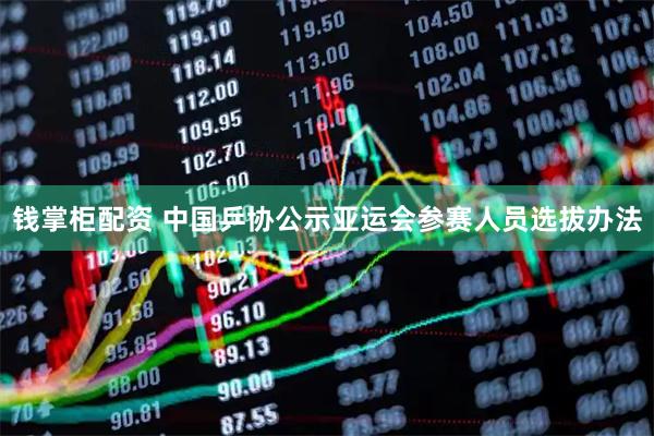 钱掌柜配资 中国乒协公示亚运会参赛人员选拔办法
