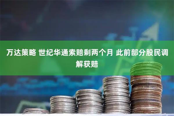 万达策略 世纪华通索赔剩两个月 此前部分股民调解获赔