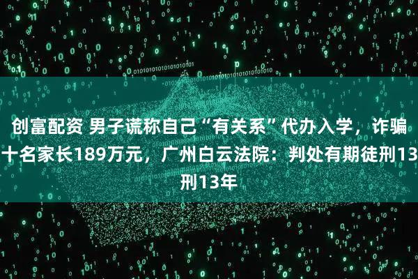 创富配资 男子谎称自己“有关系”代办入学,诈骗数十名家长189万元,广州白云法院:判处有期徒刑13年