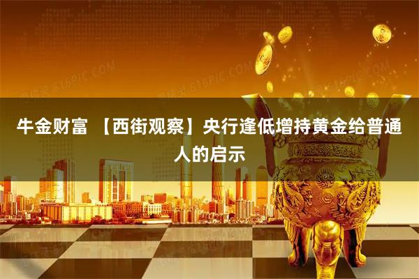 牛金财富 【西街观察】央行逢低增持黄金给普通人的启示