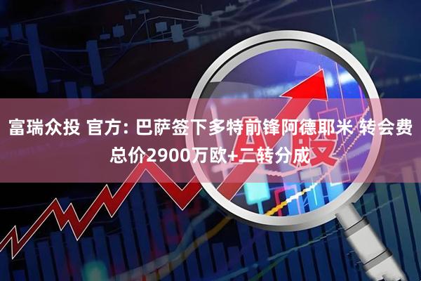 富瑞众投 官方: 巴萨签下多特前锋阿德耶米 转会费总价2900万欧+二转分成